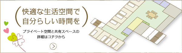 快適な生活空間で 自分らしい時間を＞プライベート空間と共有スペースの 詳細はコチラから