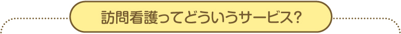 訪問看護ってどういうサービス？