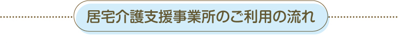 居宅介護支援事業所のご利用の流れ