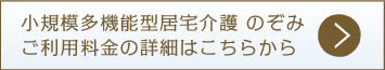 小規模多機能型居宅介護のぞみ　ご利用料金の詳細はこちらから